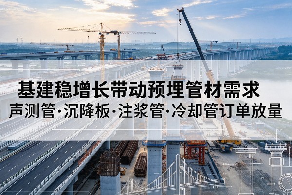 金东基建稳增长带动预埋监测管材需求,声测管、沉降板、注浆管订单持续放量